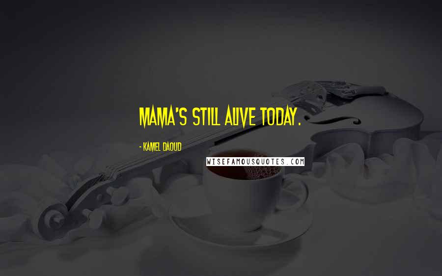 Kamel Daoud quotes: Mama's still alive today.