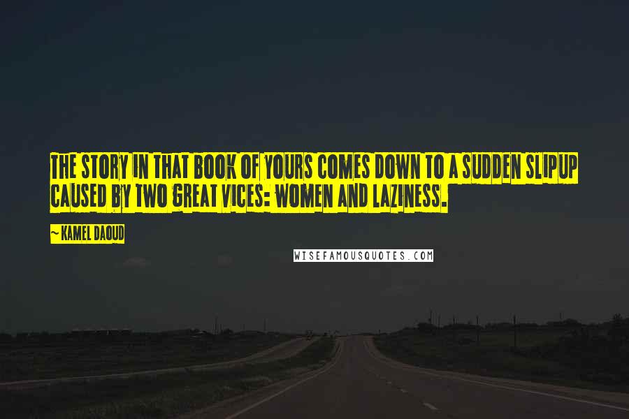 Kamel Daoud quotes: The story in that book of yours comes down to a sudden slipup caused by two great vices: women and laziness.