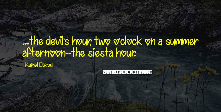 Kamel Daoud quotes: ...the devil's hour, two o'clock on a summer afternoon--the siesta hour.