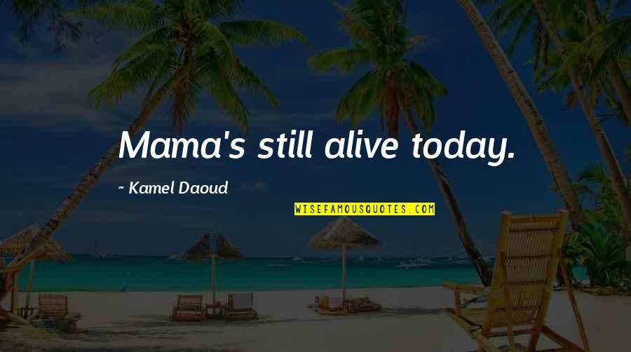 Kamel Quotes By Kamel Daoud: Mama's still alive today. Kamel Quotes By Kamel Daoud: Mama's still alive today.