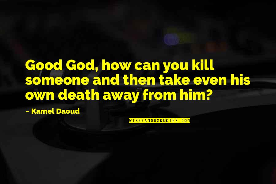 Kamel Quotes By Kamel Daoud: Good God, how can you kill someone and