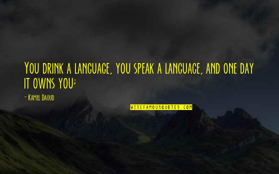 Kamel Quotes By Kamel Daoud: You drink a language, you speak a language,
