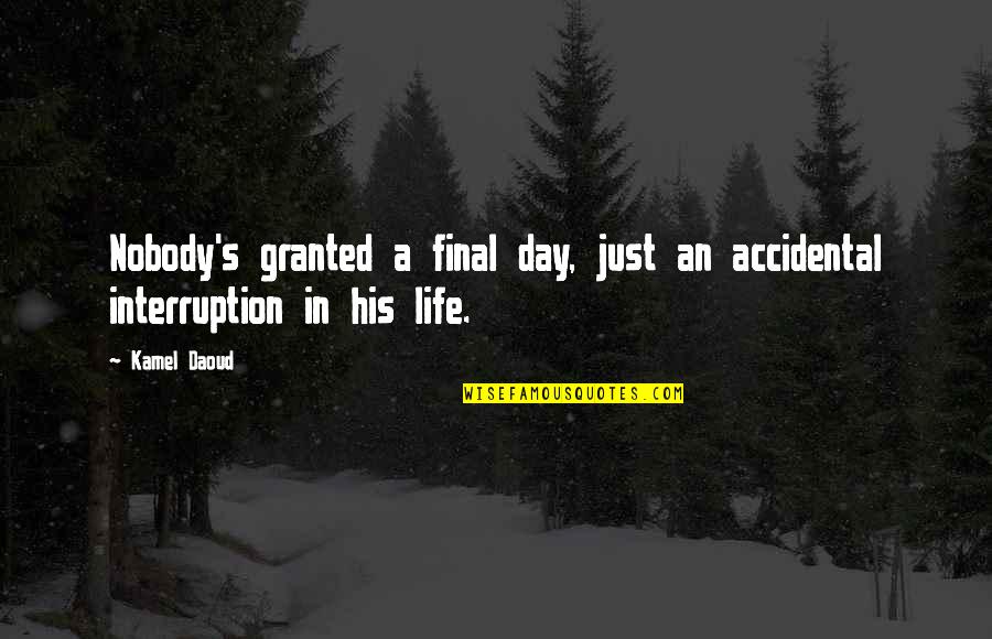 Kamel Quotes By Kamel Daoud: Nobody's granted a final day, just an accidental