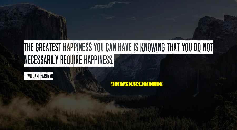 Kamel Quotes By William, Saroyan: The greatest happiness you can have is knowing