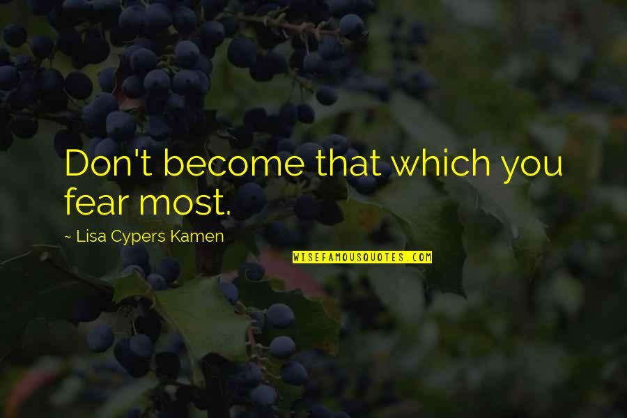 Kamen Quotes By Lisa Cypers Kamen: Don't become that which you fear most.