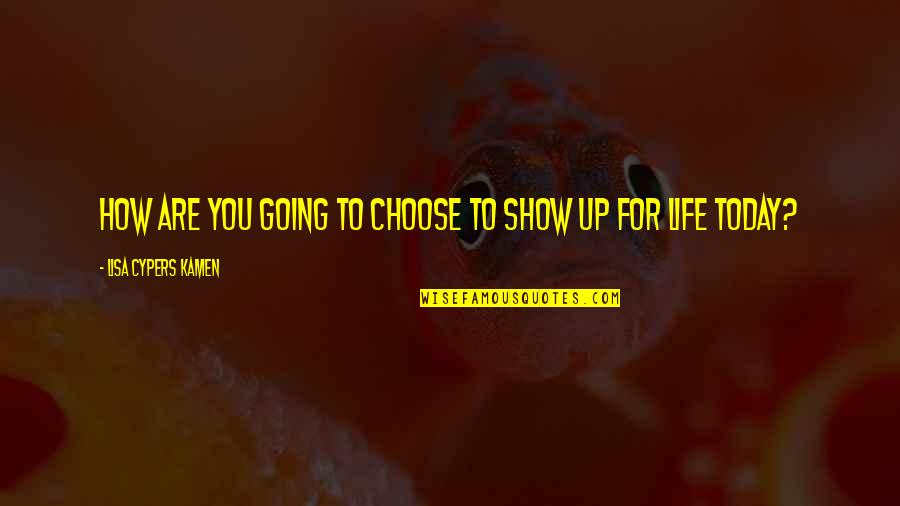Kamen Quotes By Lisa Cypers Kamen: How are you going to choose to show