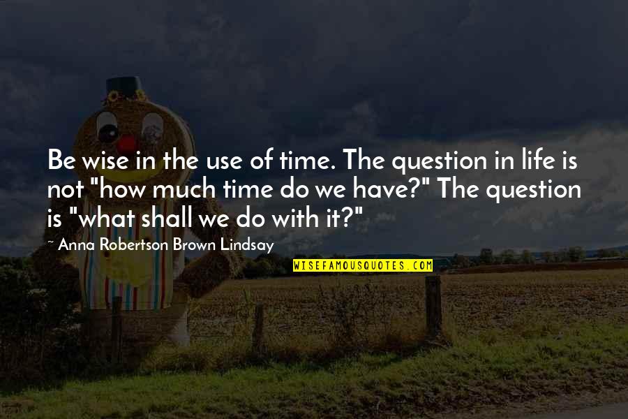 Kamenivo Quotes By Anna Robertson Brown Lindsay: Be wise in the use of time. The