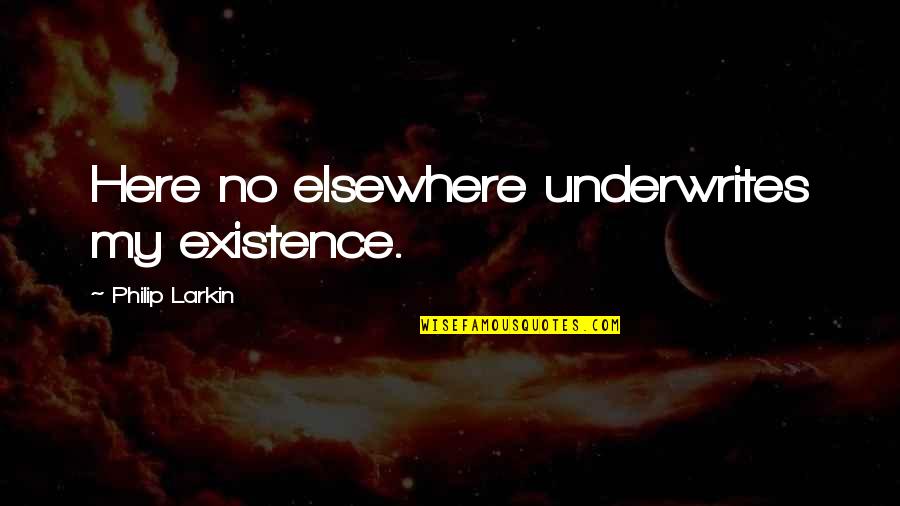 Kamenstein Quotes By Philip Larkin: Here no elsewhere underwrites my existence. Kamenstein Quotes By Philip Larkin: Here no elsewhere underwrites my existence.