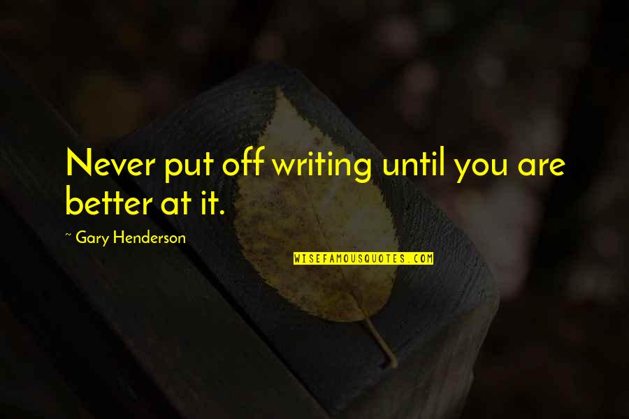 Kameran Bluette Quotes By Gary Henderson: Never put off writing until you are better Kameran Bluette Quotes By Gary Henderson: Never put off writing until you are better