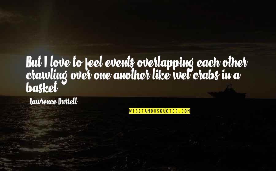 Kamere U Quotes By Lawrence Durrell: But I love to feel events overlapping each Kamere U Quotes By Lawrence Durrell: But I love to feel events overlapping each