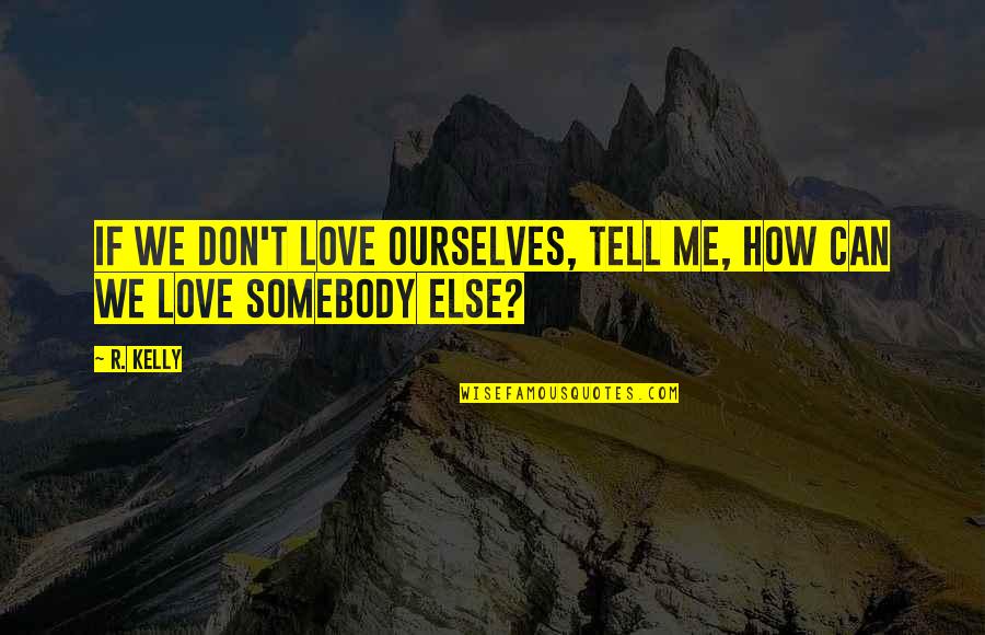 Kamerlingh Onnes Quotes By R. Kelly: If we don't love ourselves, tell me, how