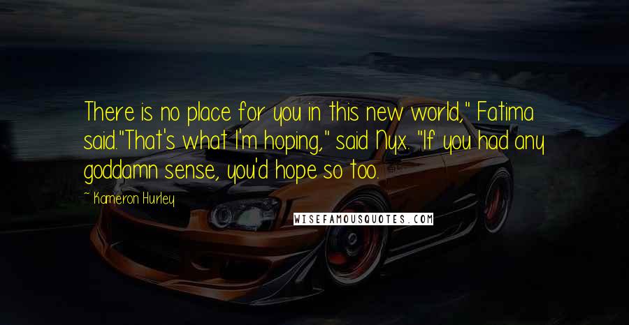 Kameron Hurley quotes: There is no place for you in this new world," Fatima said."That's what I'm hoping," said Nyx. "If you had any goddamn sense, you'd hope so too.