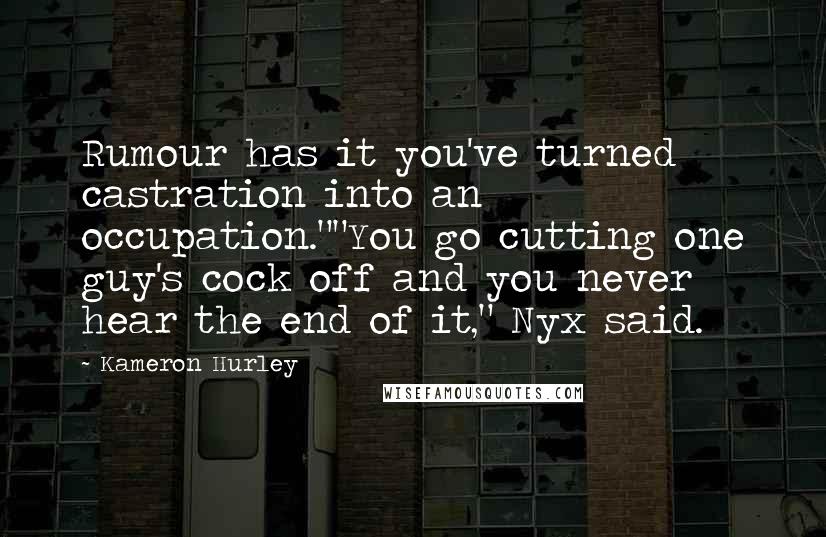 Kameron Hurley quotes: Rumour has it you've turned castration into an occupation.""You go cutting one guy's cock off and you never hear the end of it," Nyx said.