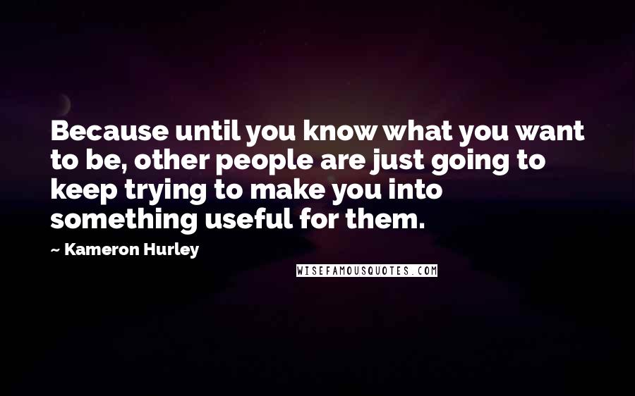 Kameron Hurley quotes: Because until you know what you want to be, other people are just going to keep trying to make you into something useful for them. Kameron Hurley quotes: Because until you know what you want to be, other people are just going to keep trying to make you into something useful for them.