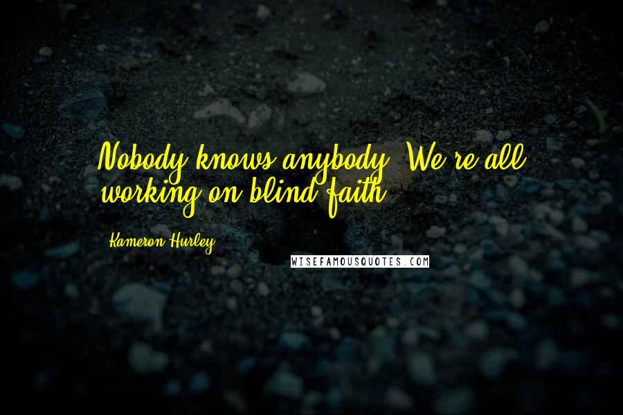 Kameron Hurley quotes: Nobody knows anybody. We're all working on blind faith.