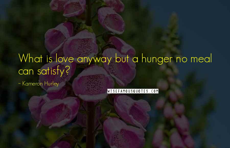 Kameron Hurley quotes: What is love anyway but a hunger no meal can satisfy?