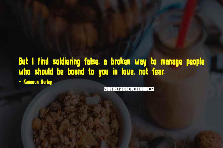 Kameron Hurley quotes: But I find soldiering false, a broken way to manage people who should be bound to you in love, not fear.