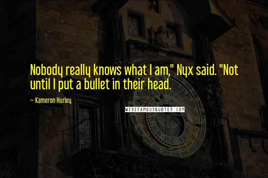 Kameron Hurley quotes: Nobody really knows what I am," Nyx said. "Not until I put a bullet in their head.