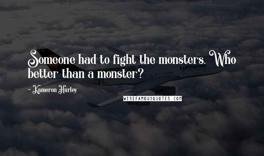 Kameron Hurley quotes: Someone had to fight the monsters. Who better than a monster?