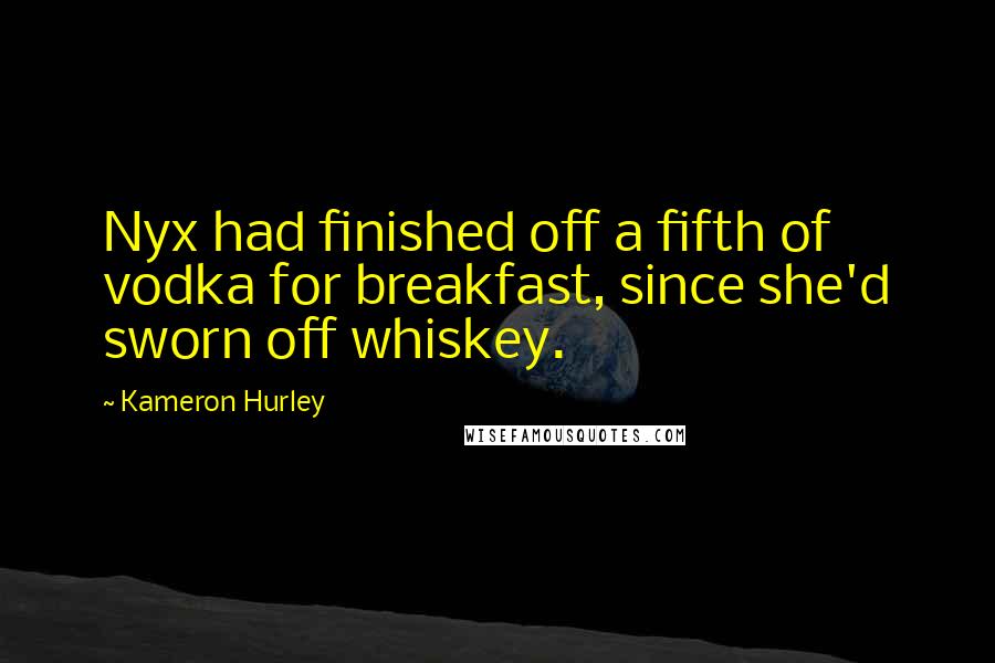 Kameron Hurley quotes: Nyx had finished off a fifth of vodka for breakfast, since she'd sworn off whiskey.