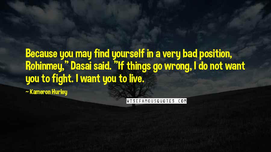 Kameron Hurley quotes: Because you may find yourself in a very bad position, Rohinmey," Dasai said. "If things go wrong, I do not want you to fight. I want you to live. Kameron Hurley quotes: Because you may find yourself in a very bad position, Rohinmey," Dasai said. "If things go wrong, I do not want you to fight. I want you to live.