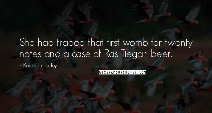 Kameron Hurley quotes: She had traded that first womb for twenty notes and a case of Ras Tiegan beer.