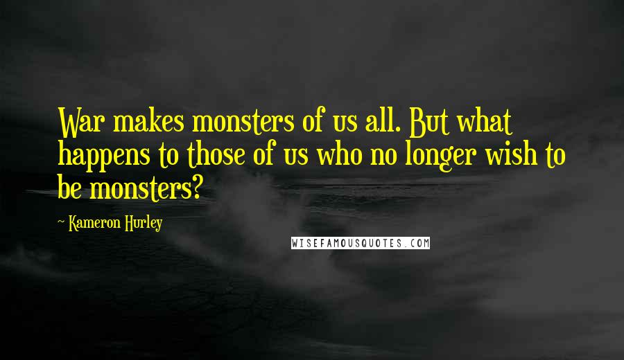 Kameron Hurley quotes: War makes monsters of us all. But what happens to those of us who no longer wish to be monsters?