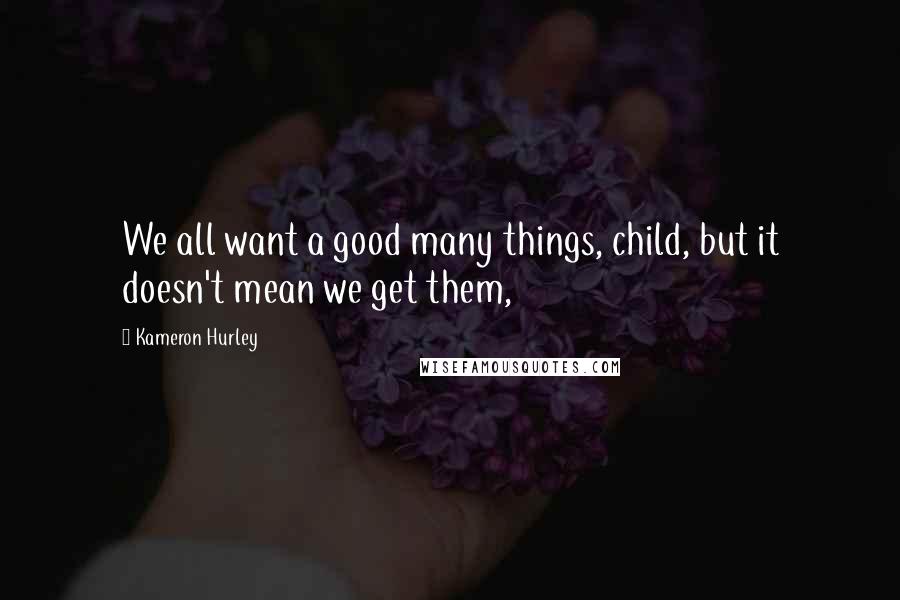 Kameron Hurley quotes: We all want a good many things, child, but it doesn't mean we get them,