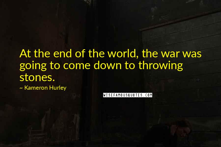 Kameron Hurley quotes: At the end of the world, the war was going to come down to throwing stones.