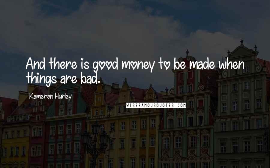 Kameron Hurley quotes: And there is good money to be made when things are bad.