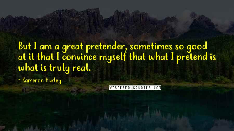Kameron Hurley quotes: But I am a great pretender, sometimes so good at it that I convince myself that what I pretend is what is truly real. Kameron Hurley quotes: But I am a great pretender, sometimes so good at it that I convince myself that what I pretend is what is truly real.