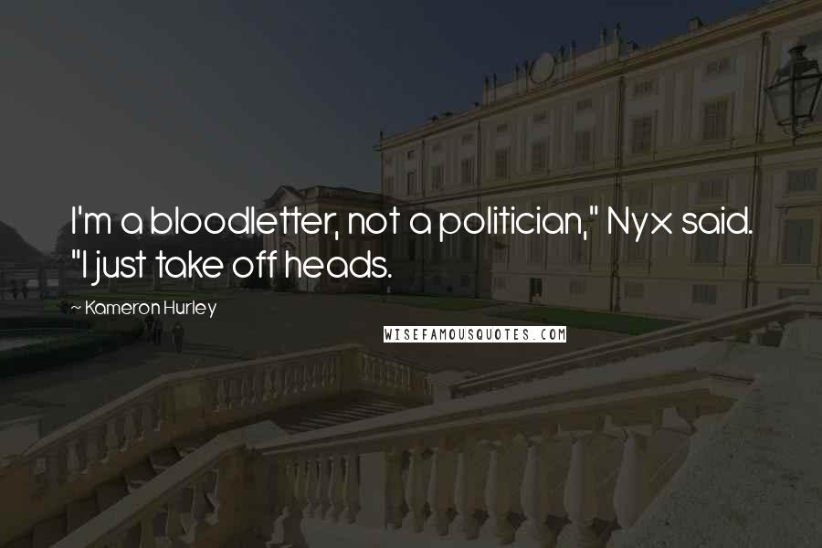 Kameron Hurley quotes: I'm a bloodletter, not a politician," Nyx said. "I just take off heads.