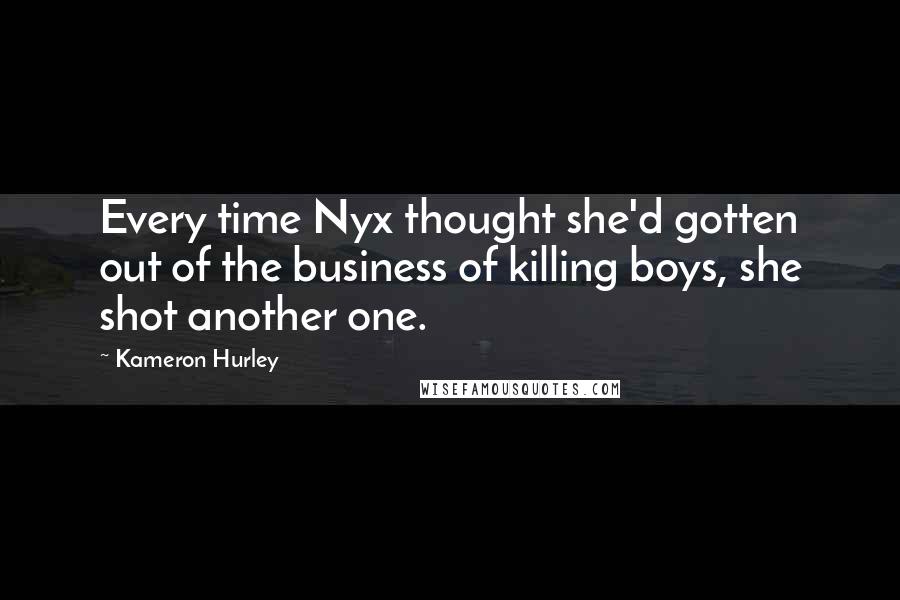 Kameron Hurley quotes: Every time Nyx thought she'd gotten out of the business of killing boys, she shot another one.