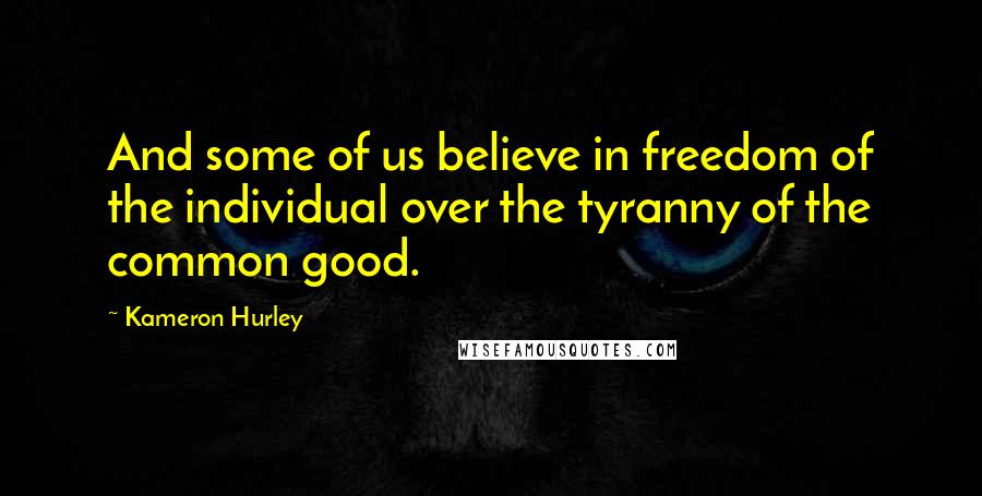 Kameron Hurley quotes: And some of us believe in freedom of the individual over the tyranny of the common good.