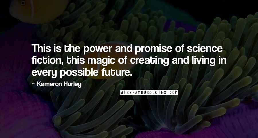 Kameron Hurley quotes: This is the power and promise of science fiction, this magic of creating and living in every possible future. Kameron Hurley quotes: This is the power and promise of science fiction, this magic of creating and living in every possible future.