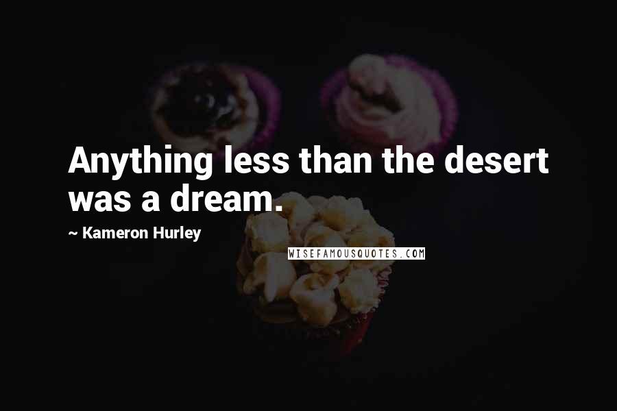 Kameron Hurley quotes: Anything less than the desert was a dream.