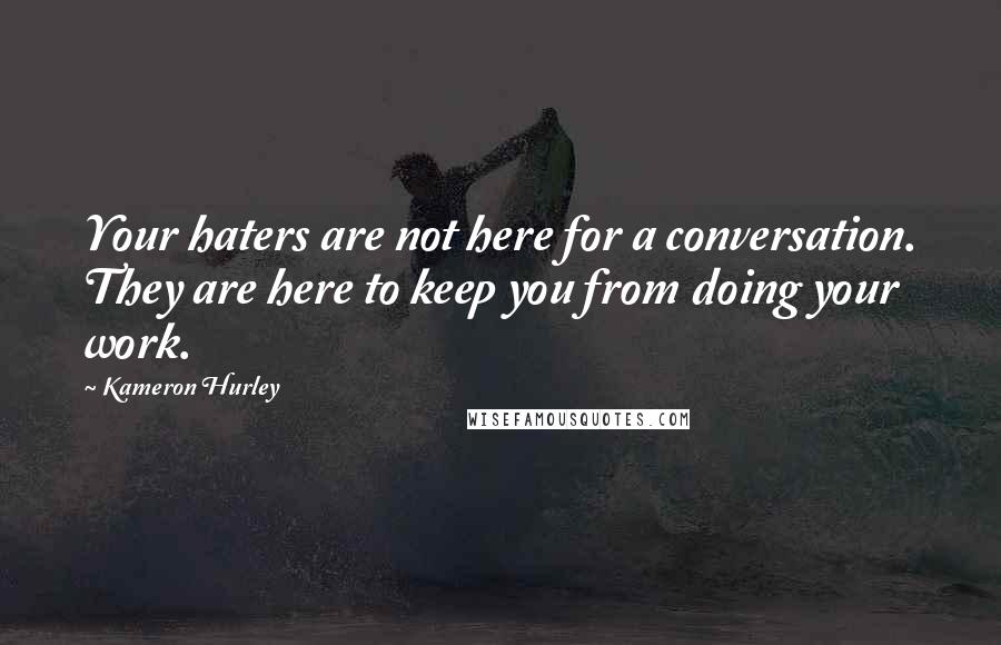 Kameron Hurley quotes: Your haters are not here for a conversation. They are here to keep you from doing your work.
