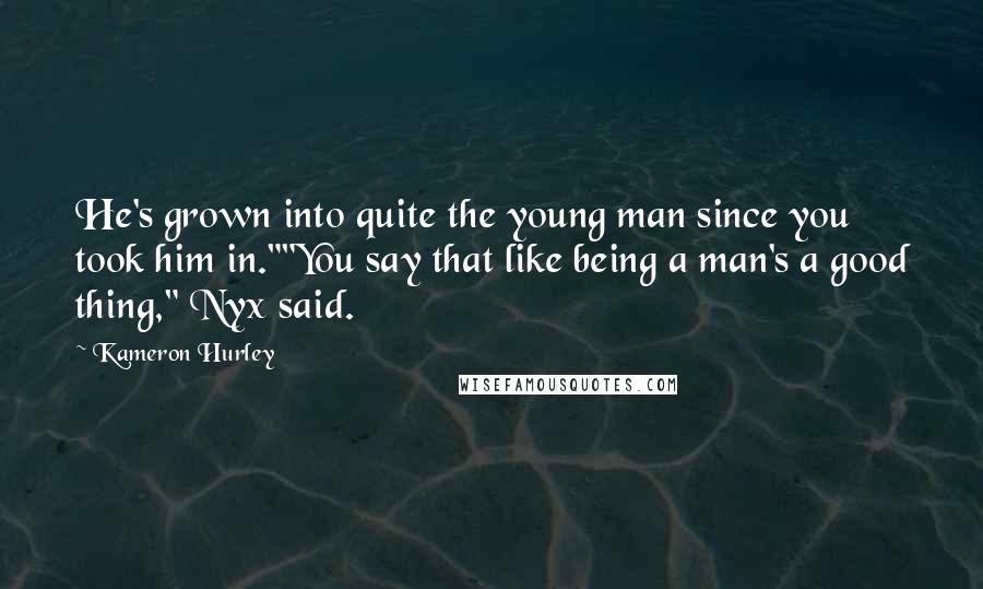 Kameron Hurley quotes: He's grown into quite the young man since you took him in.""You say that like being a man's a good thing," Nyx said.