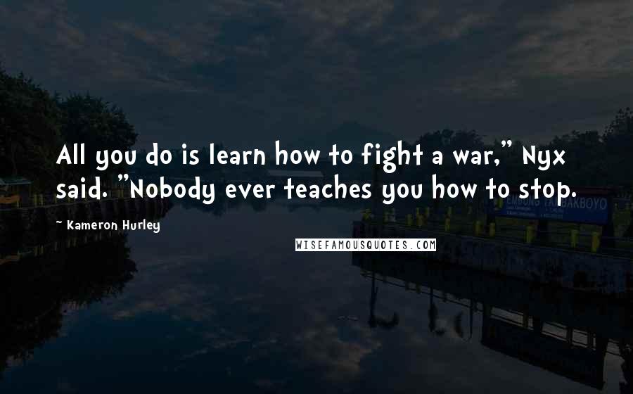 Kameron Hurley quotes: All you do is learn how to fight a war," Nyx said. "Nobody ever teaches you how to stop.