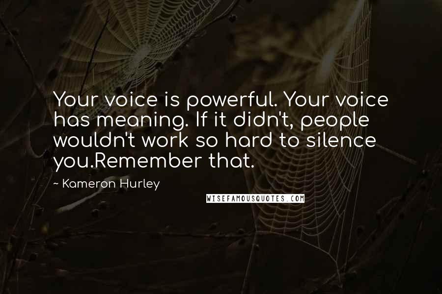 Kameron Hurley quotes: Your voice is powerful. Your voice has meaning. If it didn't, people wouldn't work so hard to silence you.Remember that.