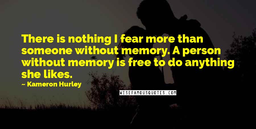 Kameron Hurley quotes: There is nothing I fear more than someone without memory. A person without memory is free to do anything she likes. Kameron Hurley quotes: There is nothing I fear more than someone without memory. A person without memory is free to do anything she likes.