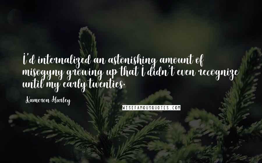 Kameron Hurley quotes: I'd internalized an astonishing amount of misogyny growing up that I didn't even recognize until my early twenties. Kameron Hurley quotes: I'd internalized an astonishing amount of misogyny growing up that I didn't even recognize until my early twenties.
