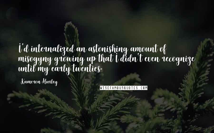 Kameron Hurley quotes: I'd internalized an astonishing amount of misogyny growing up that I didn't even recognize until my early twenties.