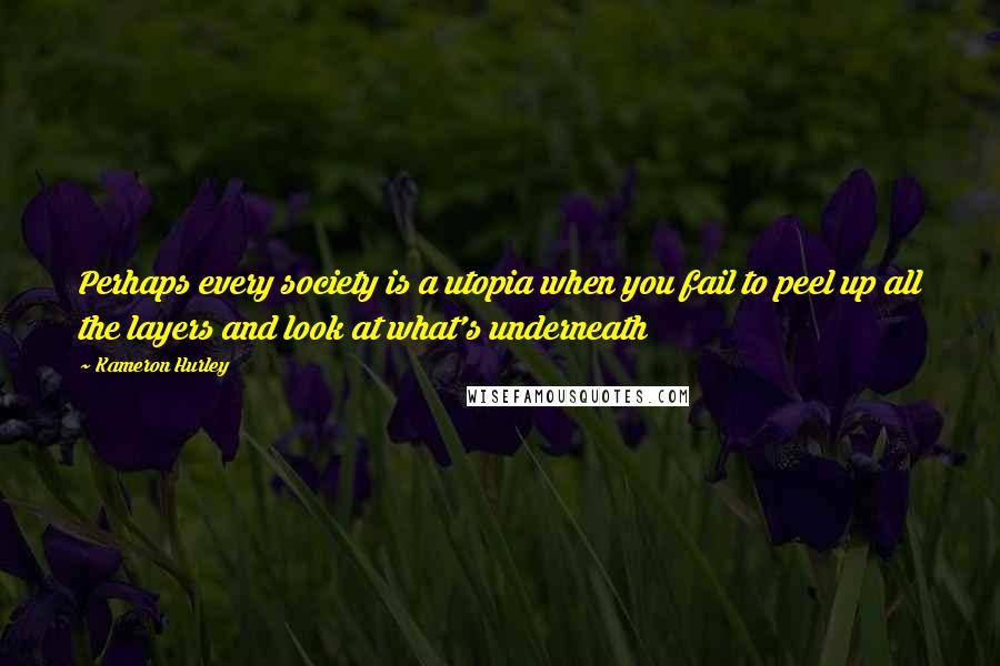 Kameron Hurley quotes: Perhaps every society is a utopia when you fail to peel up all the layers and look at what's underneath