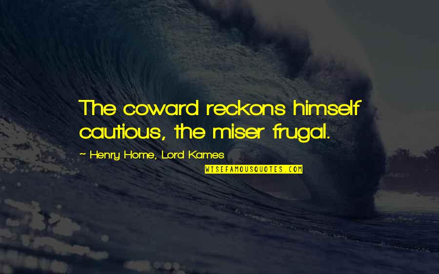 Kames Quotes By Henry Home, Lord Kames: The coward reckons himself cautious, the miser frugal.