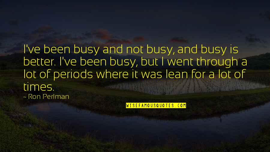 Kameshia Fisher Quotes By Ron Perlman: I've been busy and not busy, and busy Kameshia Fisher Quotes By Ron Perlman: I've been busy and not busy, and busy