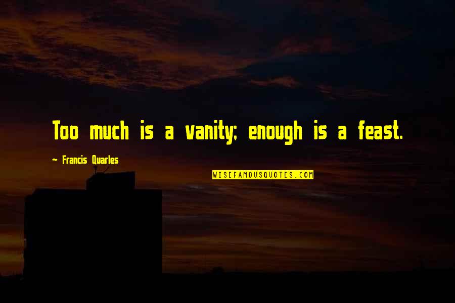 Kameshwar Poolla Quotes By Francis Quarles: Too much is a vanity; enough is a