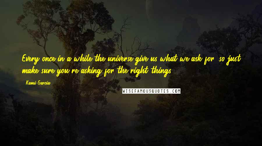 Kami Garcia quotes: Every once in a while the universe give us what we ask for, so just make sure you're asking for the right things.