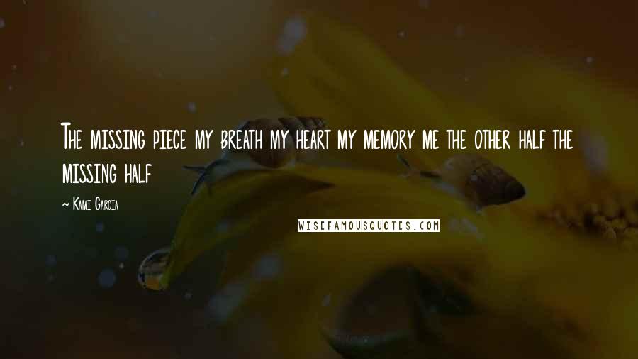 Kami Garcia quotes: The missing piece my breath my heart my memory me the other half the missing half