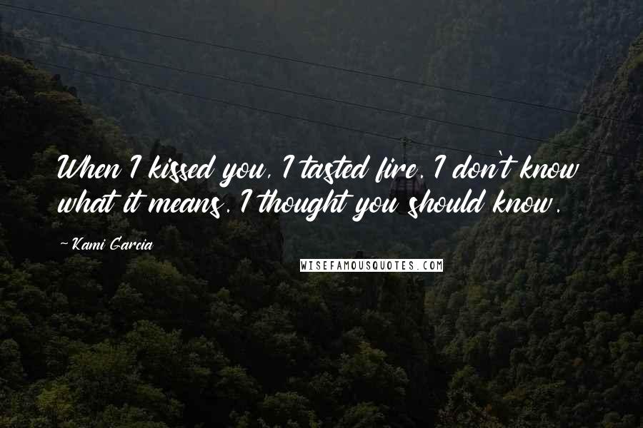 Kami Garcia quotes: When I kissed you, I tasted fire. I don't know what it means. I thought you should know.